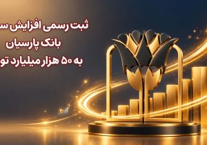 افزایش چشمگیر سرمایه بانک پارسیان به ۵۰ هزار میلیارد تومان؛ تقویت ساختار مالی و کفایت سرمایه