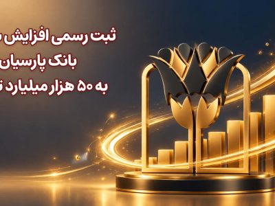 افزایش چشمگیر سرمایه بانک پارسیان به ۵۰ هزار میلیارد تومان؛ تقویت ساختار مالی و کفایت سرمایه